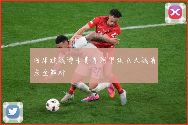 河床迎战博卡青年阿甲焦点大战看点全解析