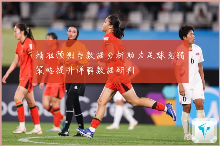 精准预测与数据分析助力足球竞猜策略提升详解数据研判