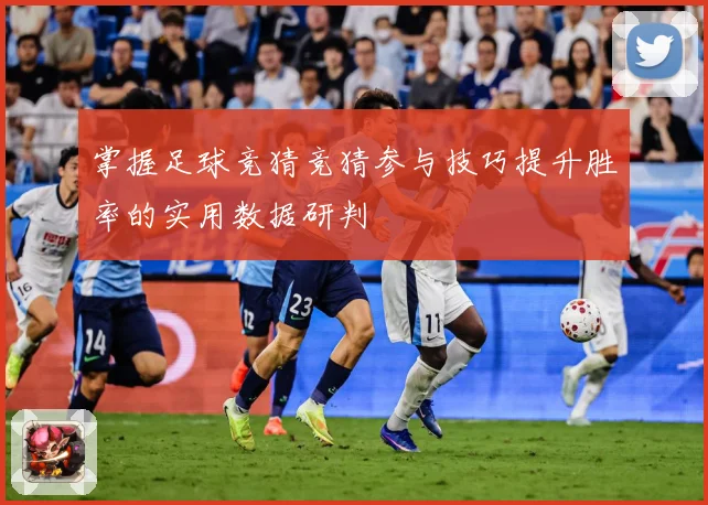 掌握足球竞猜竞猜参与技巧提升胜率的实用数据研判