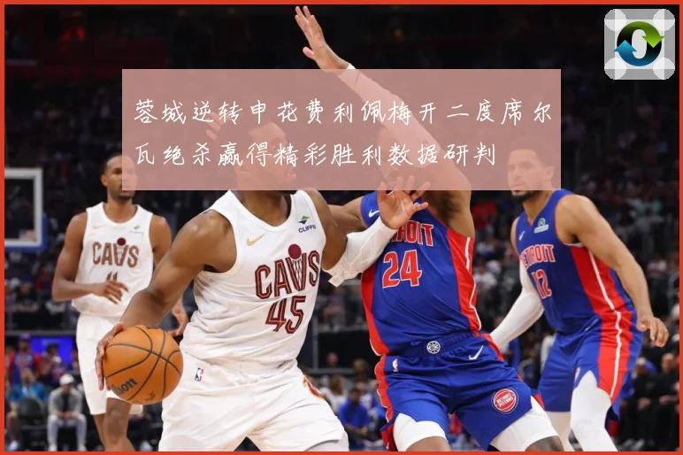 蓉城逆转申花费利佩梅开二度席尔瓦绝杀赢得精彩胜利数据研判