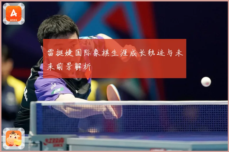 雷挺婕国际象棋生涯成长轨迹与未来前景解析