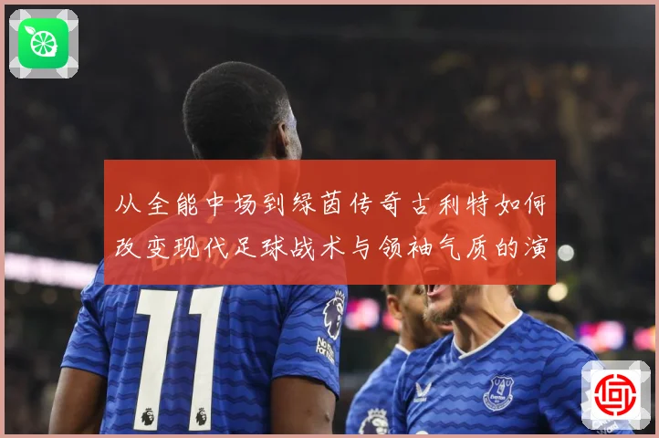 从全能中场到绿茵传奇古利特如何改变现代足球战术与领袖气质的演进