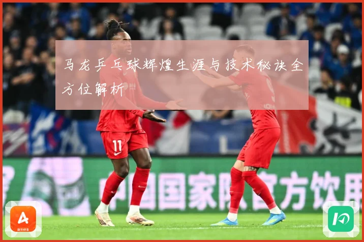 马龙乒乓球辉煌生涯与技术秘诀全方位解析
