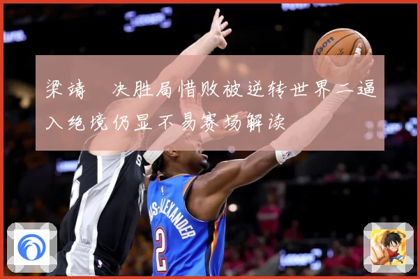 梁靖崑决胜局惜败被逆转世界二逼入绝境仍显不易赛场解读