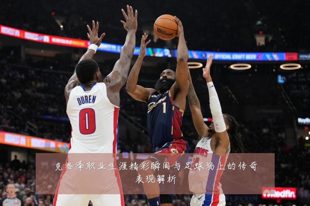 克洛泽职业生涯精彩瞬间与足球场上的传奇表现解析