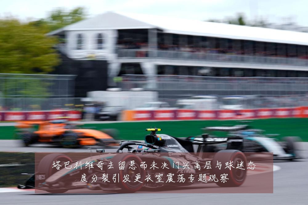 塔巴科维奇去留悬而未决门兴高层与球迷态度分裂引发更衣室震荡专题观察
