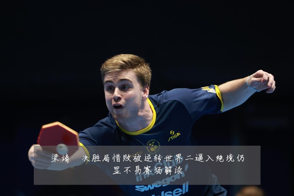 梁靖崑决胜局惜败被逆转世界二逼入绝境仍显不易赛场解读