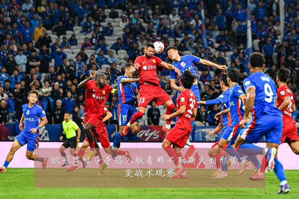 欧冠席位争夺陷入胶着那不勒斯失利形势突变战术观察